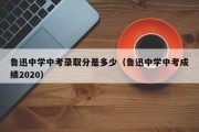 鲁迅中学中考录取分是多少（鲁迅中学中考成绩2020）