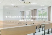 17年河北公务员职位表_河北省公务员职位表2024查询官网在哪