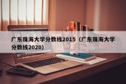 广东珠海大学分数线2015（广东珠海大学分数线2020）