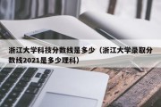 浙江大学科技分数线是多少（浙江大学录取分数线2021是多少理科）