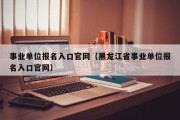 事业单位报名入口官网（黑龙江省事业单位报名入口官网）