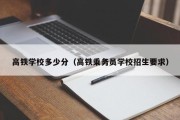 高铁学校多少分（高铁乘务员学校招生要求）