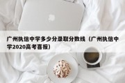 广州执信中学多少分录取分数线（广州执信中学2020高考喜报）