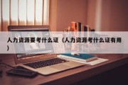 人力资源要考什么证（人力资源考什么证有用）