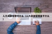 人力资源管理学什么（人力资源管理是干什么）