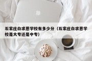 石家庄白求恩学校有多少分（石家庄白求恩学校是大专还是中专）