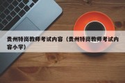 贵州特岗教师考试内容（贵州特岗教师考试内容小学）