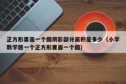 正方形里面一个圆阴影部分面积是多少（小学数学题一个正方形里面一个圆）