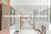 吉林市事业编招聘各县市职位表_吉林市事业编报名条件