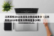 江苏军校2016年招生分数线是多少（江苏军校2016年招生分数线是多少啊）