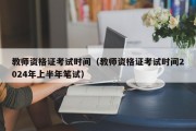 教师资格证考试时间（教师资格证考试时间2024年上半年笔试）