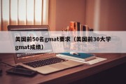 美国前50名gmat要求（美国前30大学gmat成绩）