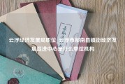 云浮经济发展局职位_云浮市郁南县镇街经济发展促进中心是什么单位机构