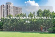 2017公考黑龙江省考职位表_黑龙江公务员怎么报名