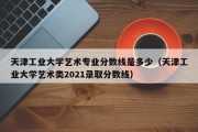 天津工业大学艺术专业分数线是多少（天津工业大学艺术类2021录取分数线）