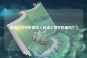 流体力学考研复试（石油工程考研难吗？）