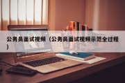 公务员面试视频（公务员面试视频示范全过程）