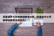 安徽省中小学教师招聘考试网（安徽省中小学教师招聘考试网官方）