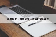 湖南省考（湖南省考公务员时间2023）