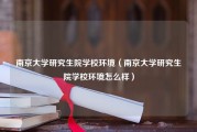 南京大学研究生院学校环境（南京大学研究生院学校环境怎么样）