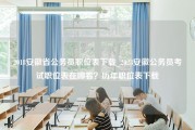 2018安徽省公务员职位表下载_2023安徽公务员考试职位表在哪看？历年职位表下载