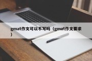 gmat作文可以不写吗（gmat作文要求）