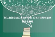 浙江省磐安县公务员职位表_山区26县专项招录是什么意思