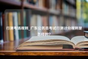 行测考场规则_广东公务员考试行测计分规则是怎样的？