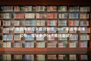 2018广东省考职位入面分数线_2019广东省考成绩公布，笔试多少分才能进面试？