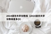 2014清华大学分数线（2014清华大学分数线是多少）