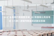 2017广东县级行测真题答案_2017年国家公务员考试《行测》逻辑判断模拟试题及答案