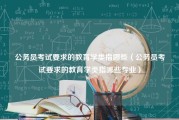 公务员考试要求的教育学类指哪些（公务员考试要求的教育学类指哪些专业）