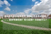 青岛国考职位报考条件_国家公务员考试流程，。。具体考哪些啊？有几轮啊？分别是什么？