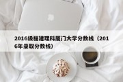 2016级福建理科厦门大学分数线（2016年录取分数线）