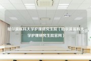 哈尔滨医科大学护理研究生院（哈尔滨医科大学护理研究生院官网）