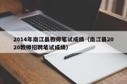 2014年南江县教师笔试成绩（南江县2020教师招聘笔试成绩）