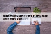 执业助理医师笔试题总分是多少（执业助理医师笔试有多少道题）