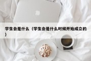 学生会是什么（学生会是什么时候开始成立的）