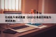 行政能力测试真题（2023公务员行政能力测试真题）