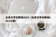 北京大学分数线2015（北京大学分数线2023江西）