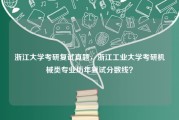 浙江大学考研复试真题，浙江工业大学考研机械类专业历年复试分数线？