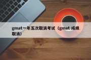 gmat一年五次取消考试（gmat 成绩取消）