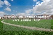 2019国考退役兵职位_江苏省公务员报名退伍军人当了4年兵能报考什么岗位