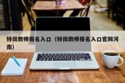 特岗教师报名入口（特岗教师报名入口官网河南）