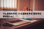 什么是雅思考试（什么是雅思考试 雅思考试要求是什么）