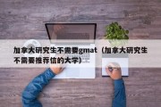 加拿大研究生不需要gmat（加拿大研究生不需要推荐信的大学）