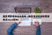 雅思考试郑州给分高吗（雅思考试时间和费用地点2021郑州）