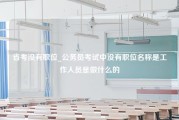 省考没有职位_公务员考试中没有职位名称是工作人员是做什么的