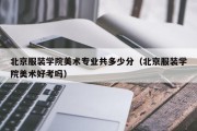 北京服装学院美术专业共多少分（北京服装学院美术好考吗）