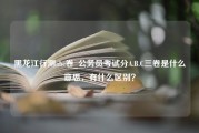 黑龙江行测abc卷_公务员考试分A.B.C三卷是什么意思，有什么区别？